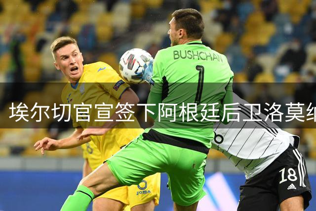 埃尔切官宣签下阿根廷后卫洛莫纳科 合同期至2030年